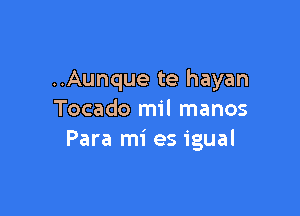 ..Aunque te hayan

Tocado mil manos
Para mi es igual