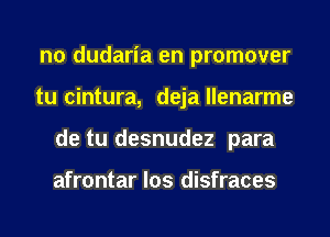 n0 dudaria en promover
tu cintura, deja llenarme
de tu desnudez para

afrontar los disfraces