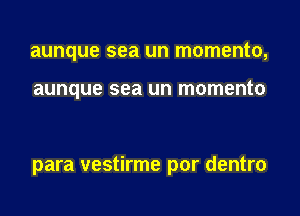 aunque sea un momento,

aunque sea un momento

para vestirme por dentro