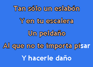 Tan sdlo un eslabc'm
Y en tu escalera

Un peldalio

Al que no te importa pisar

Y hacerle dario