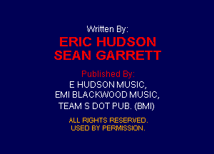Written By

E HUDSON MUSIC,
EMI BLACKWOOD MUSIC,

TEAM 8 DOT PUB (BMI)

ALL RIGHTS RESERVED
USED BY PENAISSION
