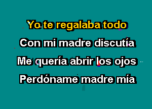 Yate regalaba todo
Con mi madre discutia
Me queria abrir Ios ojos

Perddname madre mia

g