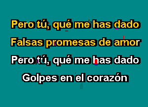 Pero t0, qugz me has dado
Falsas promesas de amor
Pero tr'I, qugz me has. dado

Golpes en el corazc'm