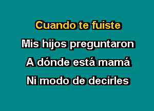 Cuando te fuiste

Mis hijos preguntaron

A d6nde estrEI mama

Ni modo de decirles