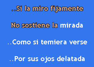 ..Si la miro fijamente
No sostiene la mirada

..Como si temiera verse

..Por sus ojos delatada l