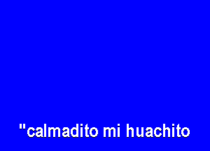 calmadito mi huachito