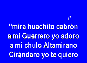 4

J'

mira huachito cabrbn

a mi Guerrero yo adoro
a mi chulo Altamirano
Cirandaro yo te quiero