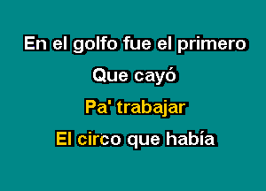 En el golfo fue el primero

Que cayb

Pa' trabajar

El circo que habia