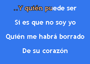 ..Y quic'en puede ser

Si es que no soy yo
Quiein me habrc'EI borrado

De su corazc'm