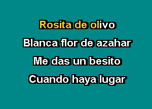 Rosita de olivo
Blanca Mr de azahar

Me das un besito

Cuando haya lugar