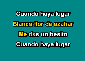 Cuando haya lugar
Blanca Mr de azahar

Me das un besito

Cuando haya lugar