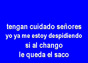 tengan cuidado seniores

yo ya me estoy despidiendo

si al chango
Ie queda eI saco