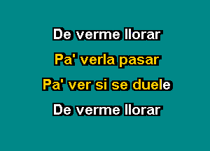 De verme llorar

Pa' verla pasar

Pa' ver si se duele

De verme llorar