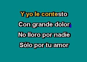 Y yo le contesto
Con grande dolor

No More por nadie

Sblo por tu amor