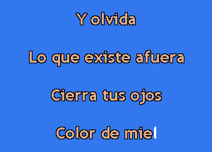 Y olvida

Lo que existe afuera

Cierra tus ojos

Color de miel
