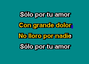 Sblo por tu amor
Con grande dolor

No More por nadie

Sblo por tu amor