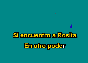 Si encuentro a Rosita

En otro poder