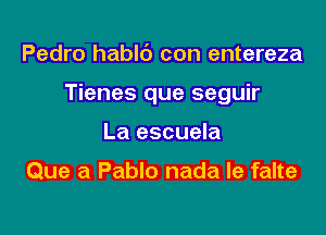 Pedro hablc') con entereza

Tienes que seguir

La escuela

Que a Pablo nada le falte