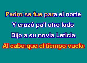 Pedro 5e fue para el norte
Y cruzc') pa'l otro lado
Dijo a su novia Leticia

Al cabo que el tiempo vuela