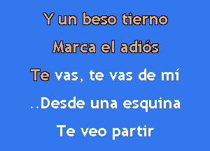 Y un beso tierno
Marca el adi6s

Te vas, te vas de mi

..Desde una esquina

Te veo partir