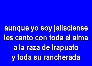 aunque yo soyjalisciense
les canto con toda el alma
a la raza de lrapuato
y toda su rancherada