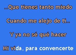 ..Que tienes tanto miedo
Cuando me alejo de ti..
Y ya no 56') qus'z hacer

Mi Vida, para convencerte