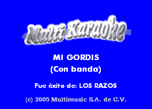 MI GORDIS
(Con bandu)

Fuc izxito dm LOS RAZOS

(c) 2005 Multimuxic SA. de c.v.