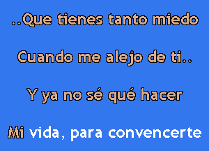 ..Que tienes tanto miedo
Cuando me alejo de ti..
Y ya no 56') qus'z hacer

Mi Vida, para convencerte