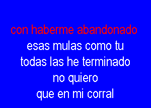 esas mulas como tu

todas Ias he terminado
no quiero
que en mi corral