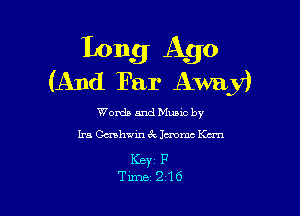 long Ago
(And Far Away)

Words and Mums by

Ira Gushwin 6V lemme Km

Keyz F
Time 216