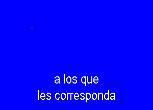 a los que
Ies corresponda