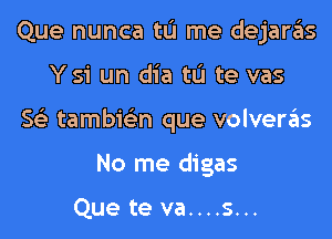 Que nunca tL'I me dejaras
Ysi un dia tL'I te vas
563 tambie'zn que volveras
No me digas

Que te va....s...