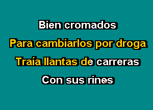 Bien cromados

Para cambiarlos por droga

Traia llantas de carreras

Con sus rines