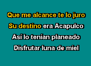 Que me alcance te lo juro
Su destino era Acapulco
Asi lo tenian planeado

Disfrutar luna de miel