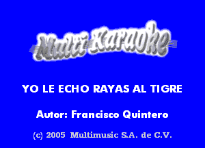 YO LE ECHO RAYAS AL TIGRE

Anton Franciuco Quintero

(c) 2005 Multinlusic SA. de C.V.