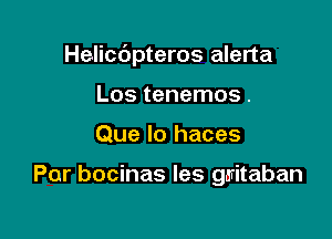 Helicdpteros alerta

Los tenemos .
Que lo haces

Por bocinas les gmitaban