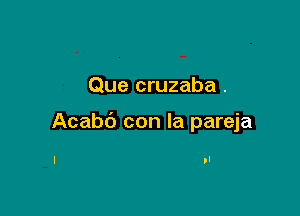 Que cruzaba .

Acabd con la pareja