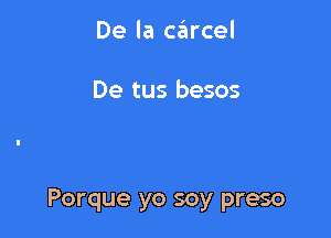 De la carcel

De tus besos

Porque yo soy preso