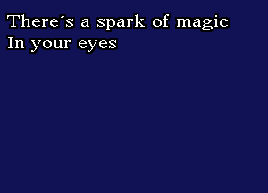 There's a Spark of magic
In your eyes