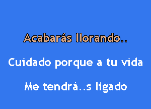 Acabaras llorando..

Cuidado porque a tu Vida

Me tendra..s ligado