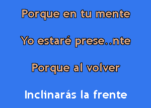 Porque en tu mente

Yo estare' prese..nte

Porque al volver

Inclinarzils la frente