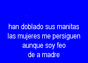 han doblado sus manitas

Ias mujeres me persiguen
aunque soy feo
de a madre