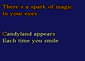 There's a Spark of magic
In your eyes

Candyland appears
Each time you smile