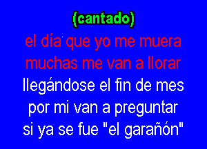 (cantado)

IIengandose el m de mes
por mi van a preguntar
si ya se fue el gararHc'Jn