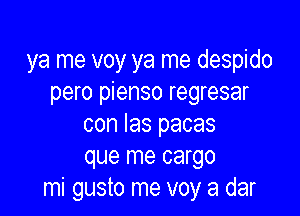 ya me voy ya me despido
pero pienso regresar

con las pacas
que me cargo
mi gusto me voy a dar