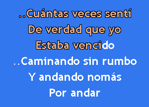 ..Cu ntasvecessenti
De verdad que yo
Estaba vencido
..Caminando sin rumbo
Y andando nom6s

Por andar l