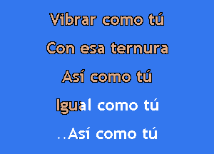 Vibrar come to
Con esa ternura

Asi como tU

lgual como tu

..Asi como tL'J