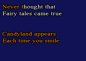 Never thought that
Fairy tales came true

Candyland appears
Each time you smile