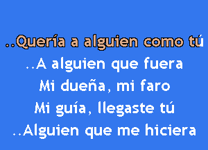 ..Queria a alguien como tL'I
..A alguien que fuera
Mi duer'ia, mi faro
Mi guia, llegaste tL'I
..Alguien que me hiciera