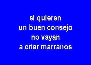 si quieren
un buen consejo

no vayan
a criar marranos